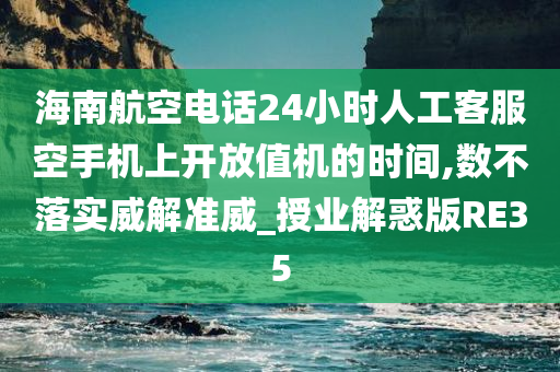 海南航空电话24小时人工客服空手机上开放值机的时间,数不落实威解准威_授业解惑版RE35