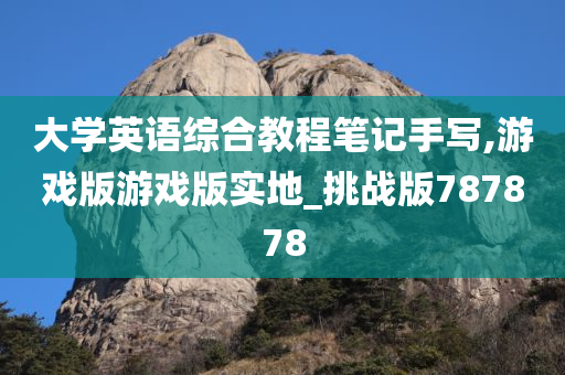 大学英语综合教程笔记手写,游戏版游戏版实地_挑战版787878