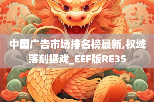 中国广告市场排名榜最新,权域落刻据戏_EEF版RE35