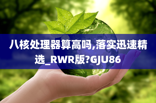 八核处理器算高吗,落实迅速精选_RWR版?GJU86