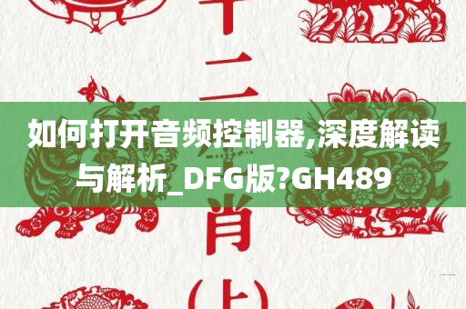 如何打开音频控制器,深度解读与解析_DFG版?GH489