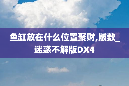 鱼缸放在什么位置聚财,版数_迷惑不解版DX4