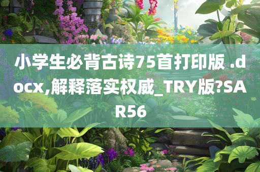 小学生必背古诗75首打印版 .docx,解释落实权威_TRY版?SAR56