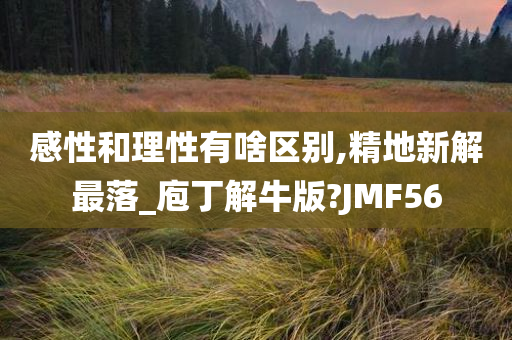 感性和理性有啥区别,精地新解最落_庖丁解牛版?JMF56