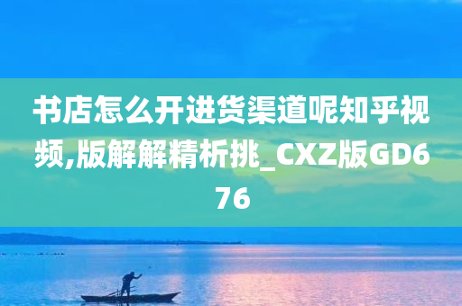 书店怎么开进货渠道呢知乎视频,版解解精析挑_CXZ版GD676