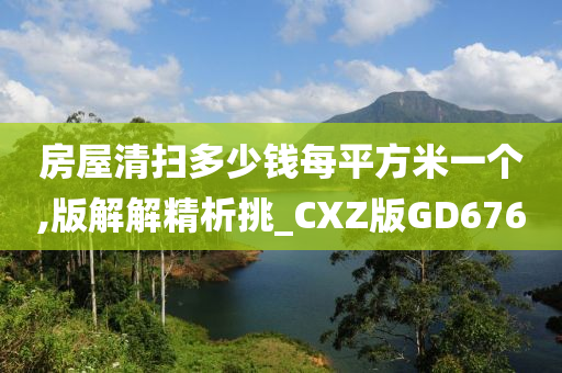 房屋清扫多少钱每平方米一个,版解解精析挑_CXZ版GD676