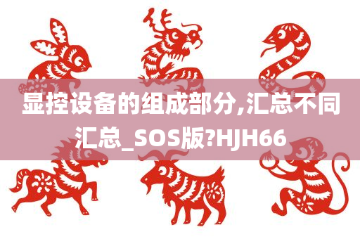 显控设备的组成部分,汇总不同汇总_SOS版?HJH66