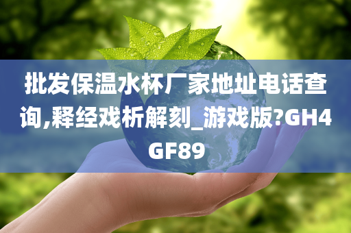 批发保温水杯厂家地址电话查询,释经戏析解刻_游戏版?GH4GF89