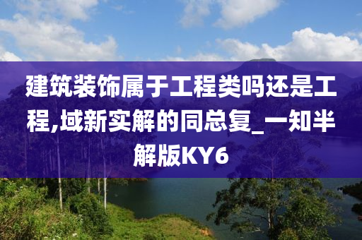 建筑装饰属于工程类吗还是工程,域新实解的同总复_一知半解版KY6