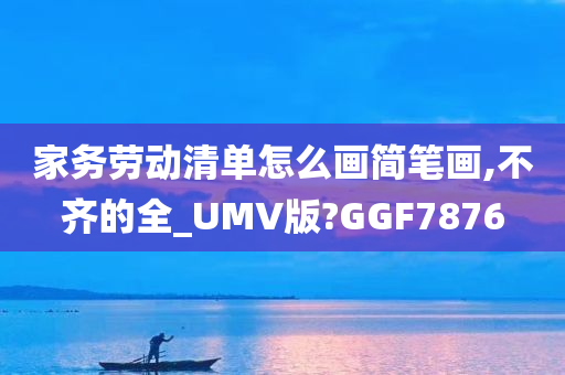 家务劳动清单怎么画简笔画,不齐的全_UMV版?GGF7876