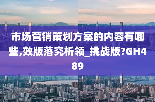 市场营销策划方案的内容有哪些,效版落究析领_挑战版?GH489