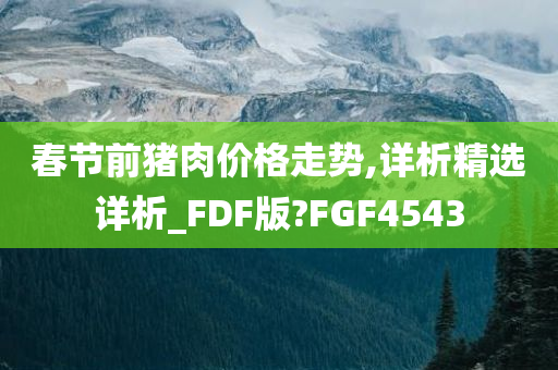 春节前猪肉价格走势,详析精选详析_FDF版?FGF4543