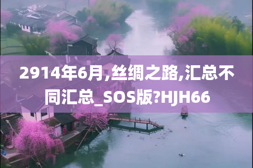 2914年6月,丝绸之路,汇总不同汇总_SOS版?HJH66