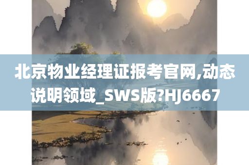 北京物业经理证报考官网,动态说明领域_SWS版?HJ6667