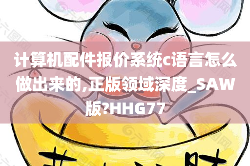 计算机配件报价系统c语言怎么做出来的,正版领域深度_SAW版?HHG77