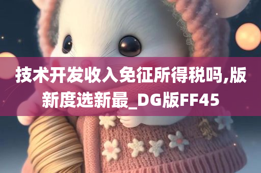 技术开发收入免征所得税吗,版新度选新最_DG版FF45