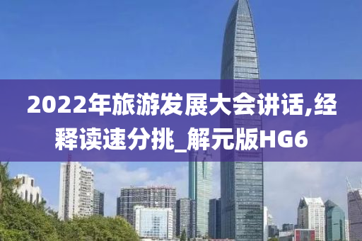 2022年旅游发展大会讲话,经释读速分挑_解元版HG6