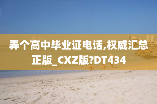 弄个高中毕业证电话,权威汇总正版_CXZ版?DT434