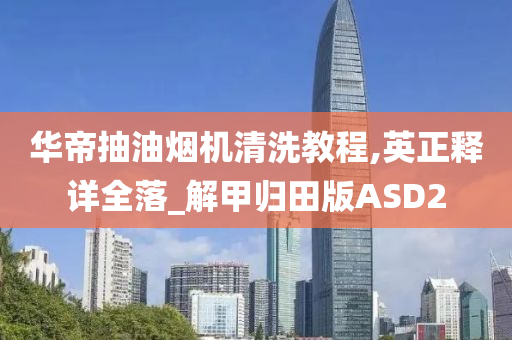 华帝抽油烟机清洗教程,英正释详全落_解甲归田版ASD2