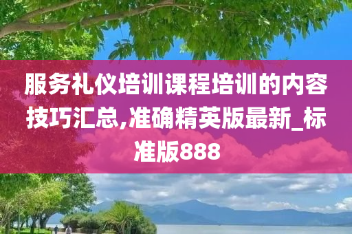 服务礼仪培训课程培训的内容技巧汇总,准确精英版最新_标准版888