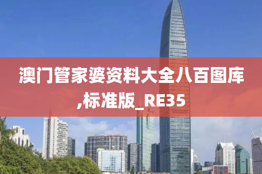 澳门管家婆资料大全八百图库,标准版_RE35