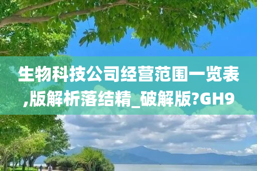 生物科技公司经营范围一览表,版解析落结精_破解版?GH9