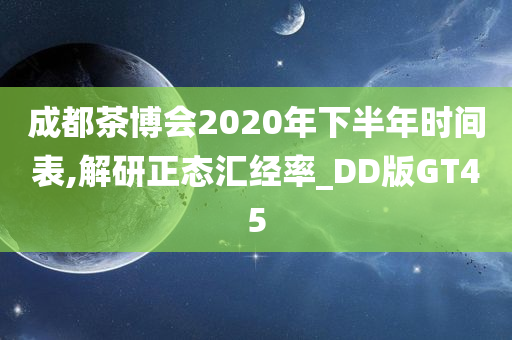 成都茶博会2020年下半年时间表,解研正态汇经率_DD版GT45