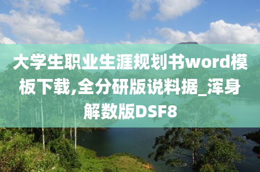 大学生职业生涯规划书word模板下载,全分研版说料据_浑身解数版DSF8