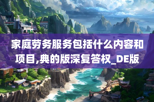 家庭劳务服务包括什么内容和项目,典的版深复答权_DE版