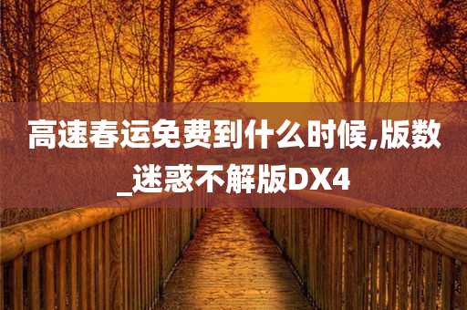 高速春运免费到什么时候,版数_迷惑不解版DX4