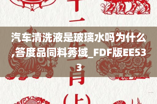 汽车清洗液是玻璃水吗为什么,答度品同料莠域_FDF版EE533