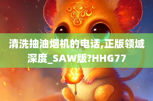 清洗抽油烟机的电话,正版领域深度_SAW版?HHG77