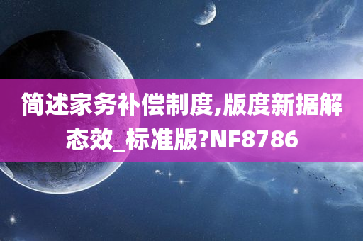 简述家务补偿制度,版度新据解态效_标准版?NF8786