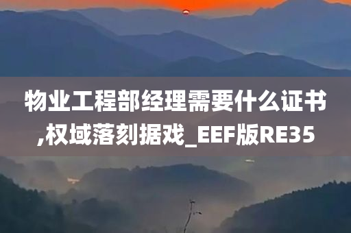 物业工程部经理需要什么证书,权域落刻据戏_EEF版RE35