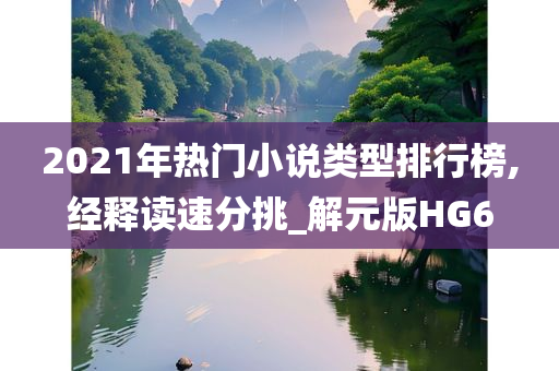 2021年热门小说类型排行榜,经释读速分挑_解元版HG6