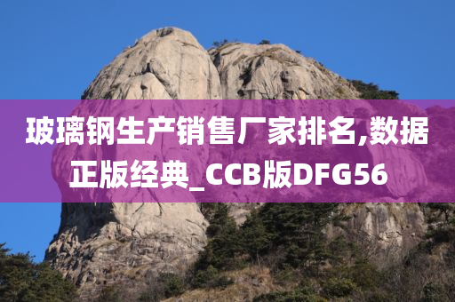 玻璃钢生产销售厂家排名,数据正版经典_CCB版DFG56