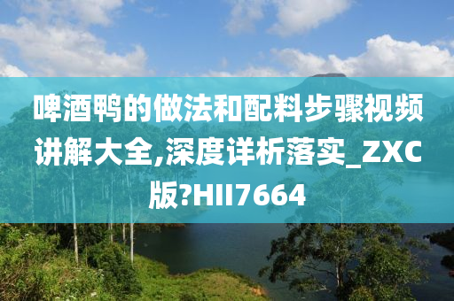 啤酒鸭的做法和配料步骤视频讲解大全,深度详析落实_ZXC版?HII7664