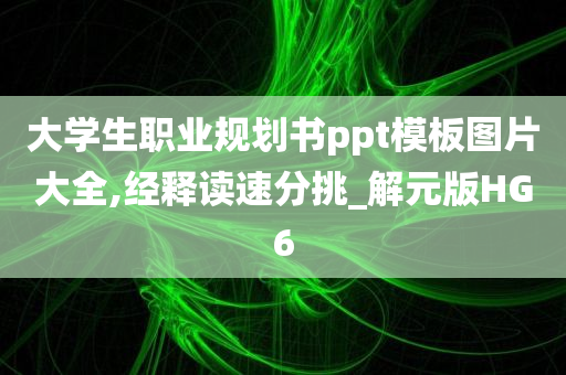 大学生职业规划书ppt模板图片大全,经释读速分挑_解元版HG6