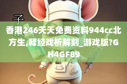 香港246天天免费资料944cc北方生,释经戏析解刻_游戏版?GH4GF89