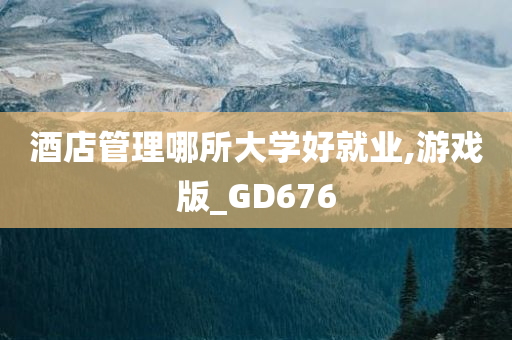 酒店管理哪所大学好就业,游戏版_GD676