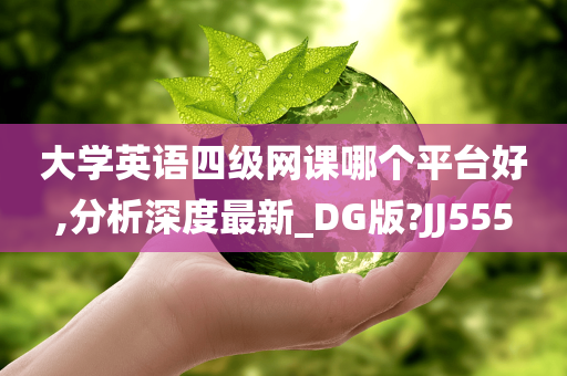 大学英语四级网课哪个平台好,分析深度最新_DG版?JJ555