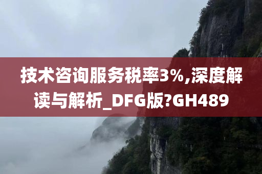 技术咨询服务税率3%,深度解读与解析_DFG版?GH489