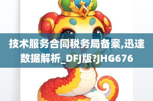 技术服务合同税务局备案,迅速数据解析_DFJ版?JHG676