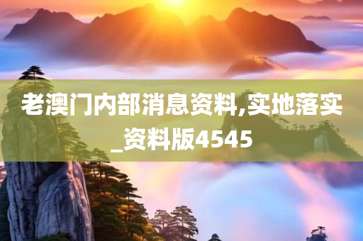 老澳门内部消息资料,实地落实_资料版4545