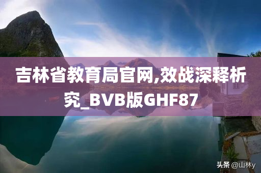 吉林省教育局官网,效战深释析究_BVB版GHF87