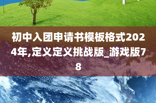 初中入团申请书模板格式2024年,定义定义挑战版_游戏版78