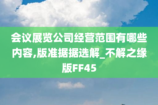 会议展览公司经营范围有哪些内容,版准据据选解_不解之缘版FF45