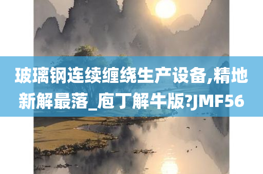 玻璃钢连续缠绕生产设备,精地新解最落_庖丁解牛版?JMF56