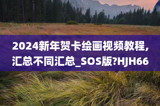 2024新年贺卡绘画视频教程,汇总不同汇总_SOS版?HJH66