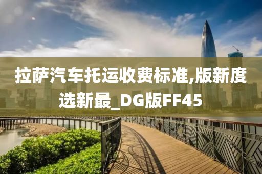 拉萨汽车托运收费标准,版新度选新最_DG版FF45